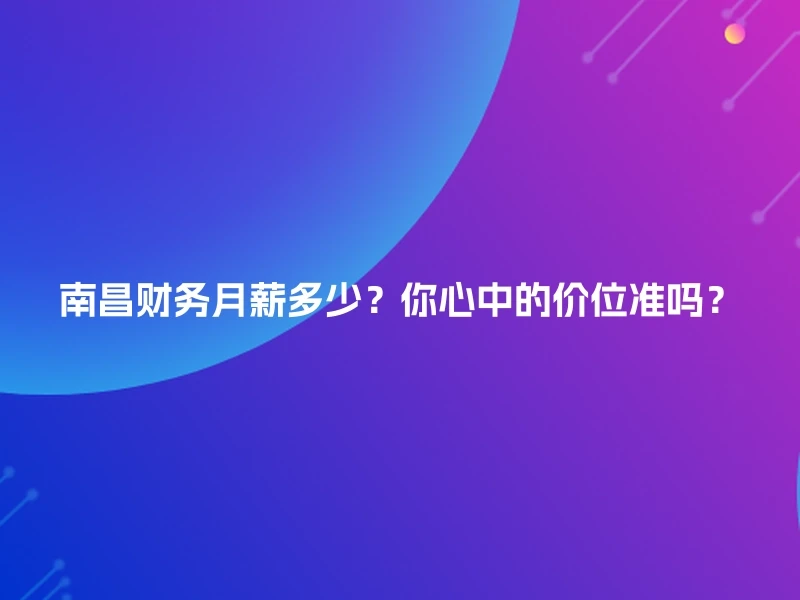 南昌财务月薪多少？你心中的价位准吗？