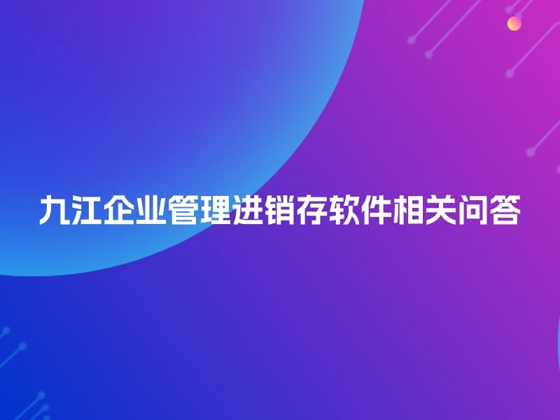 九江企业管理进销存软件相关问答