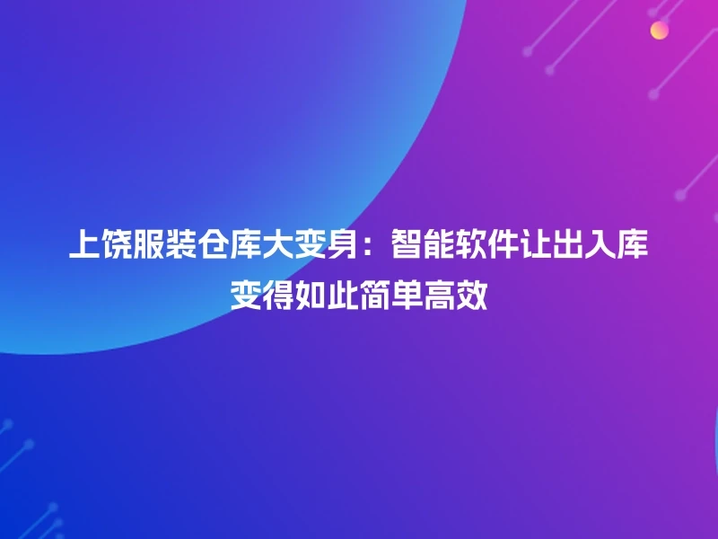 上饶服装仓库大变身：智能软件让出入库变得如此简单高效