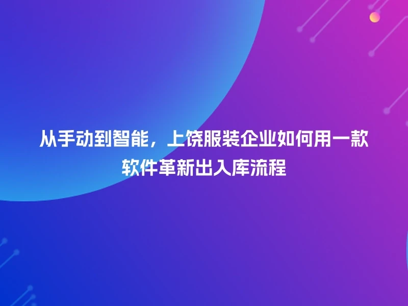 从手动到智能，上饶服装企业如何用一款软件革新出入库流程