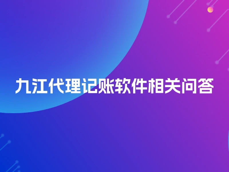 九江代理记账软件相关问答