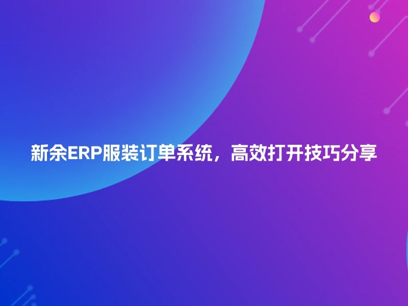 新余ERP服装订单系统，高效打开技巧分享