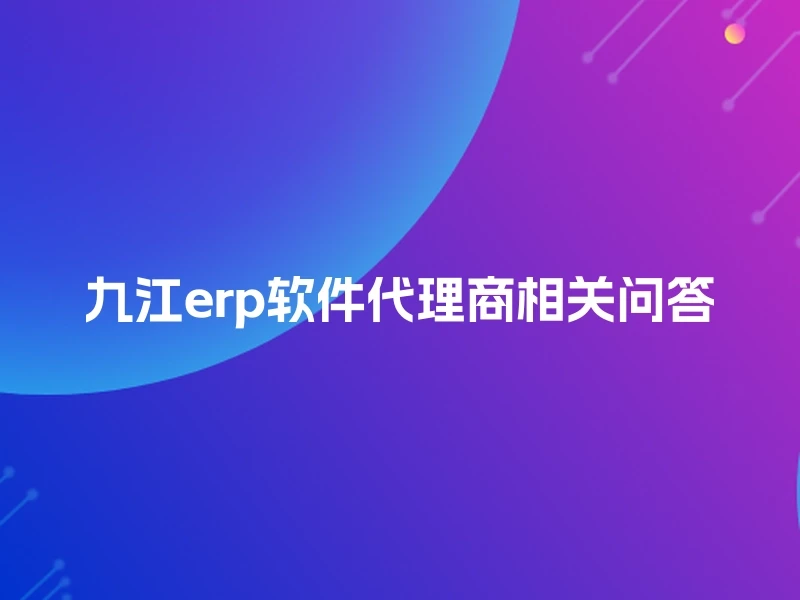 九江erp软件代理商相关问答