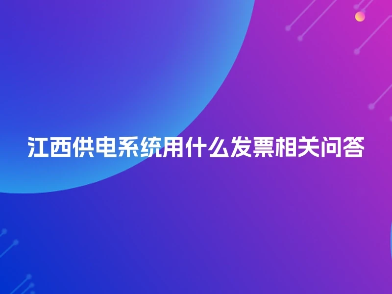 江西供电系统用什么发票相关问答