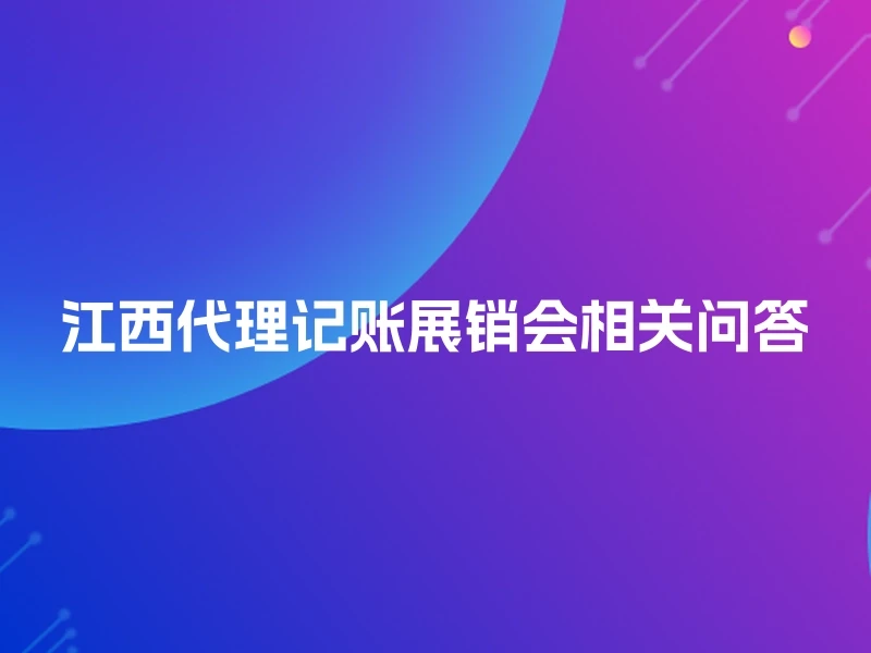 江西代理记账展销会相关问答