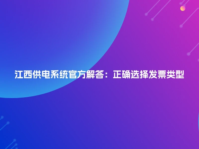 江西供电系统官方解答：正确选择发票类型