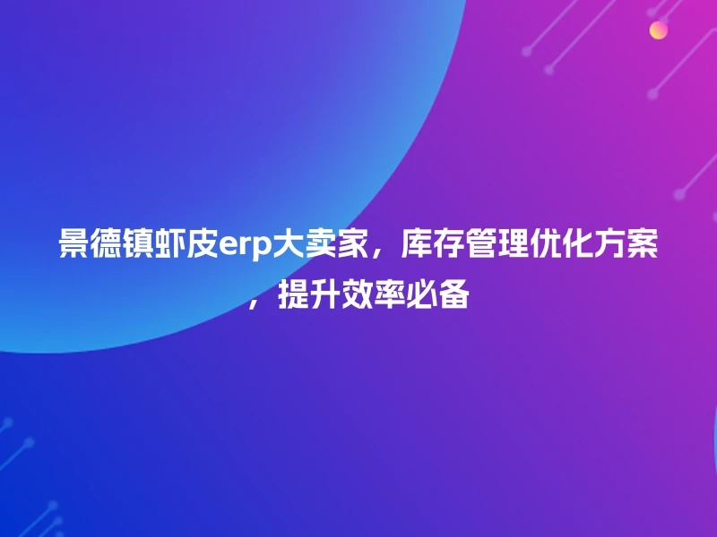 景德镇虾皮erp大卖家，库存管理优化方案，提升效率必备