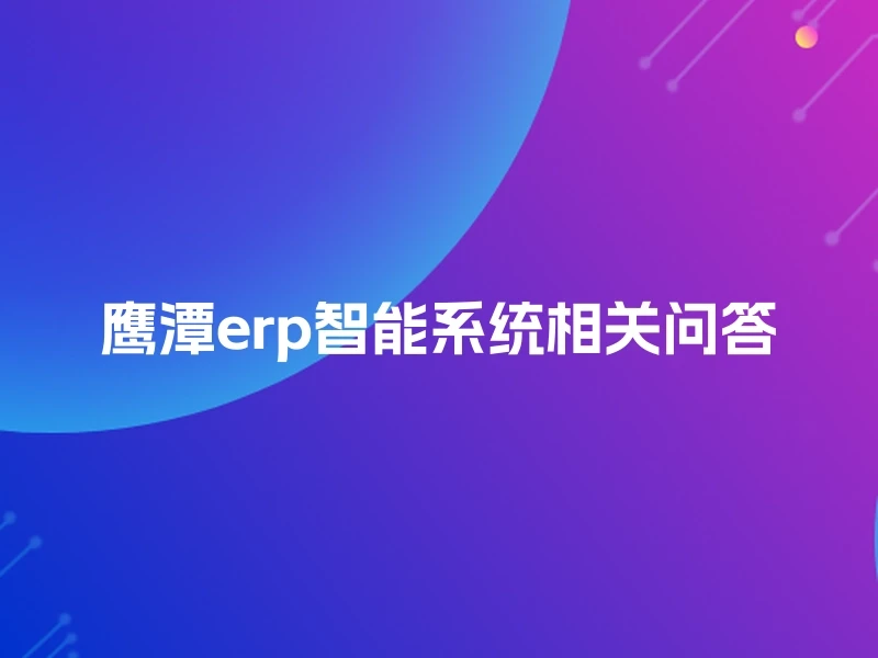 鹰潭erp智能系统相关问答