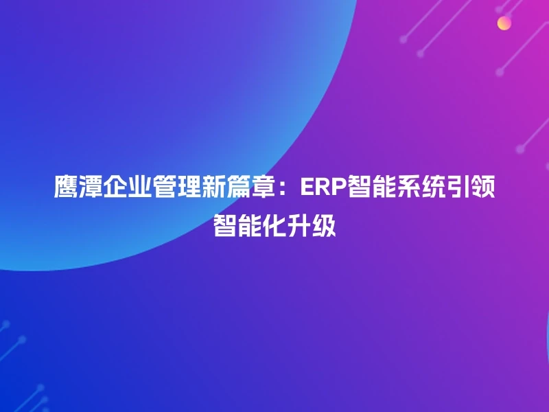 鹰潭企业管理新篇章：ERP智能系统引领智能化升级