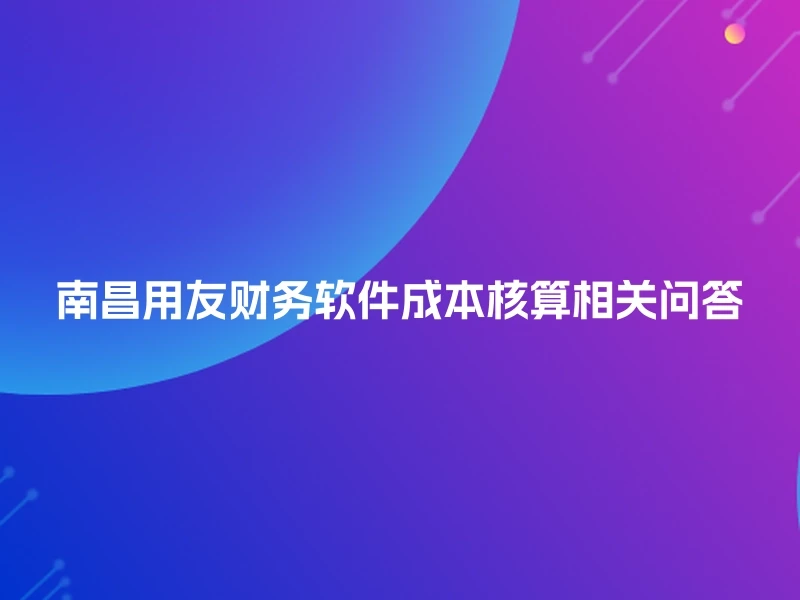 南昌用友财务软件成本核算相关问答