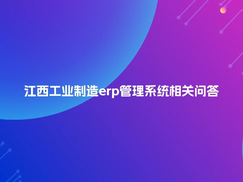江西工业制造erp管理系统相关问答