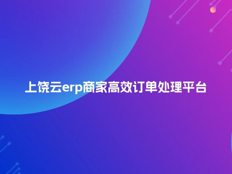 上饶云erp商家高效订单处理平台