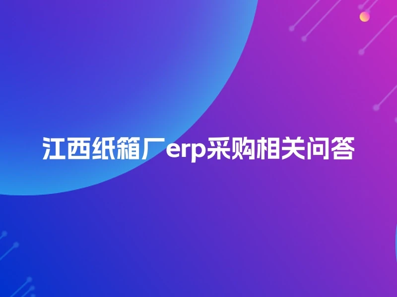 江西纸箱厂erp采购相关问答