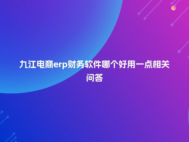 九江电商erp财务软件哪个好用一点相关问答
