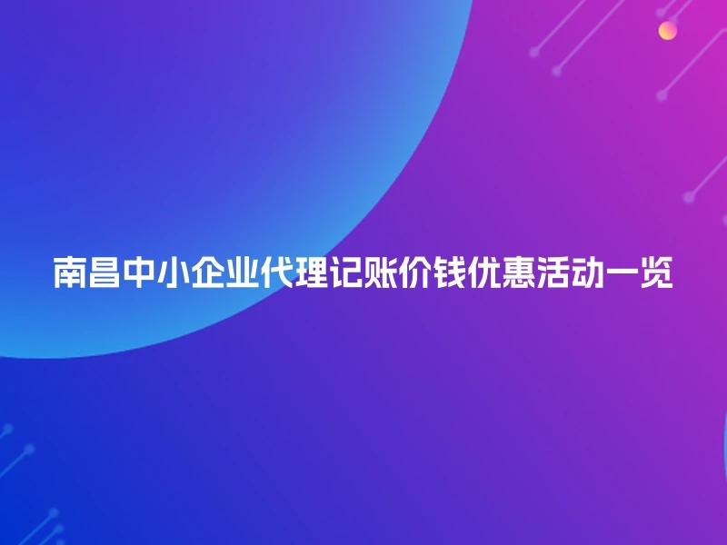 南昌中小企业代理记账价钱优惠活动一览
