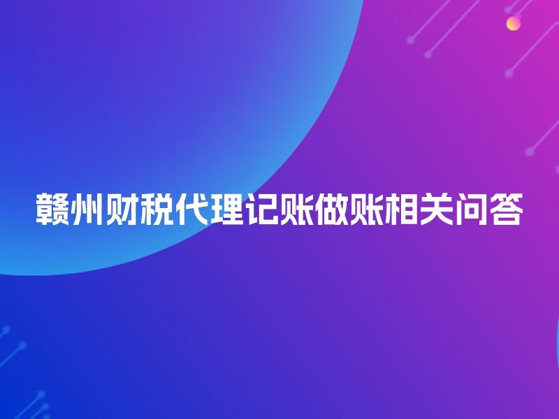 赣州财税代理记账做账相关问答