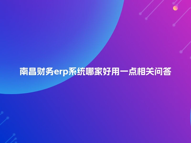 南昌财务erp系统哪家好用一点相关问答