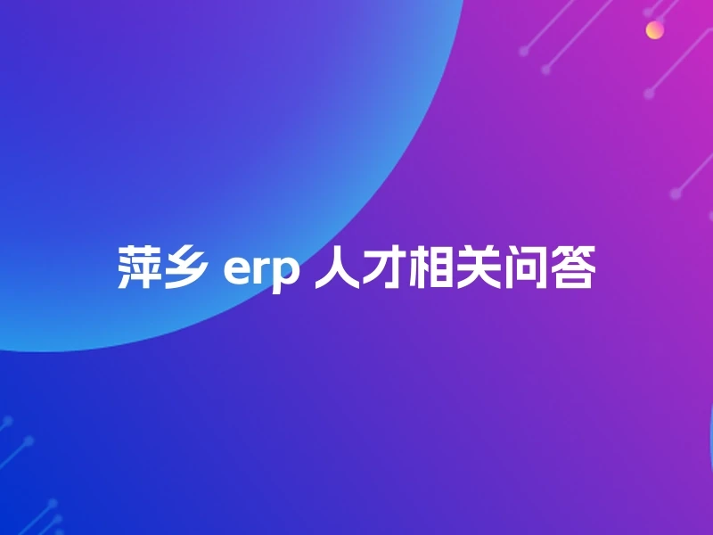 萍乡 erp 人才相关问答