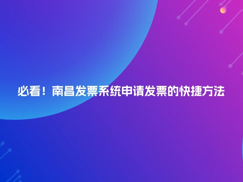 必看！南昌发票系统申请发票的快捷方法