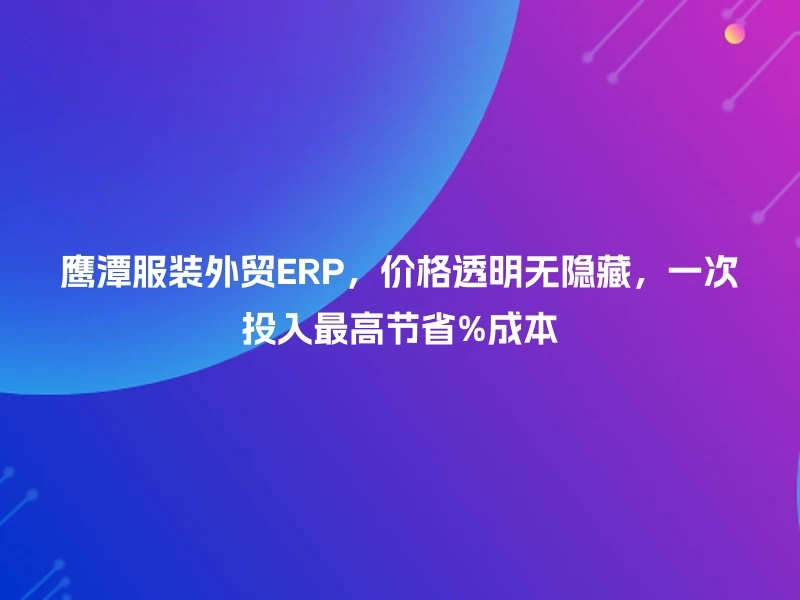 鹰潭服装外贸ERP，价格透明无隐藏，一次投入最高节省%成本