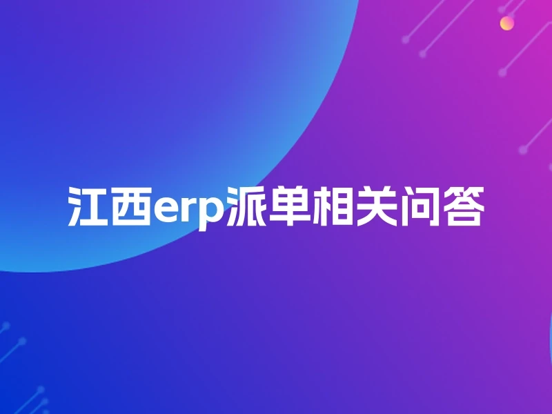 江西erp派单相关问答