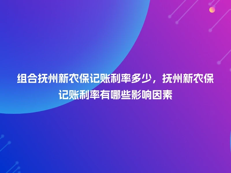组合抚州新农保记账利率多少，抚州新农保记账利率有哪些影响因素