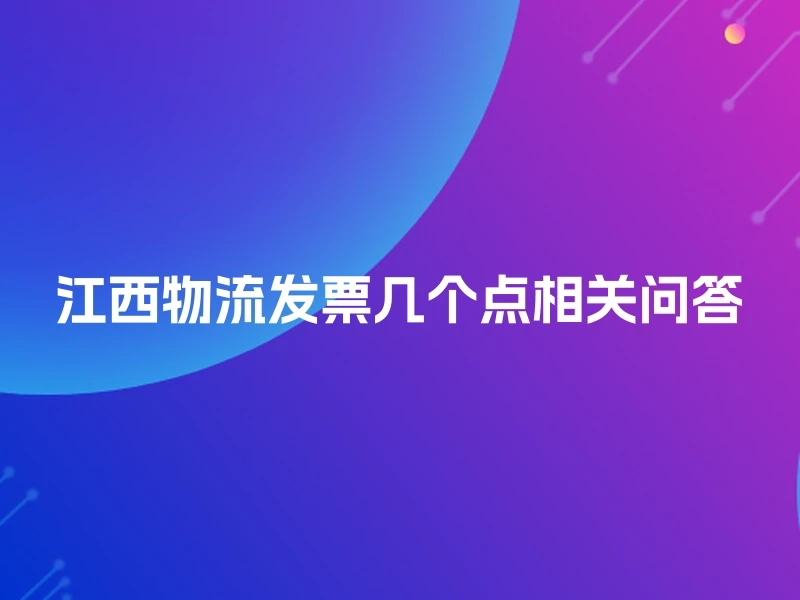 江西物流发票几个点相关问答