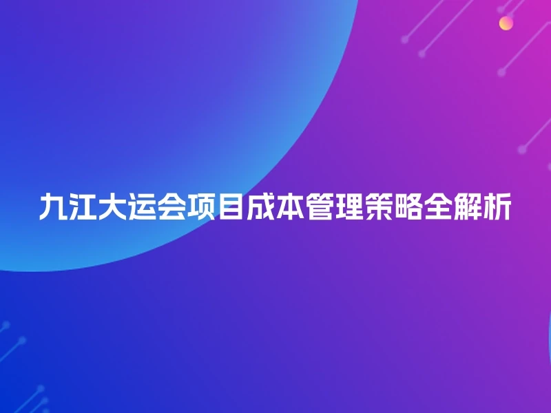九江大运会项目成本管理策略全解析