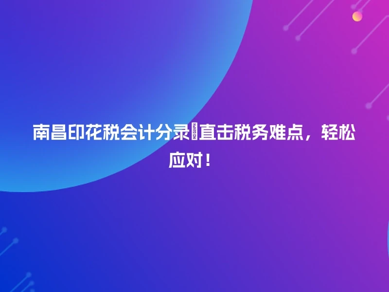 南昌印花税会计分录🎯直击税务难点，轻松应对！