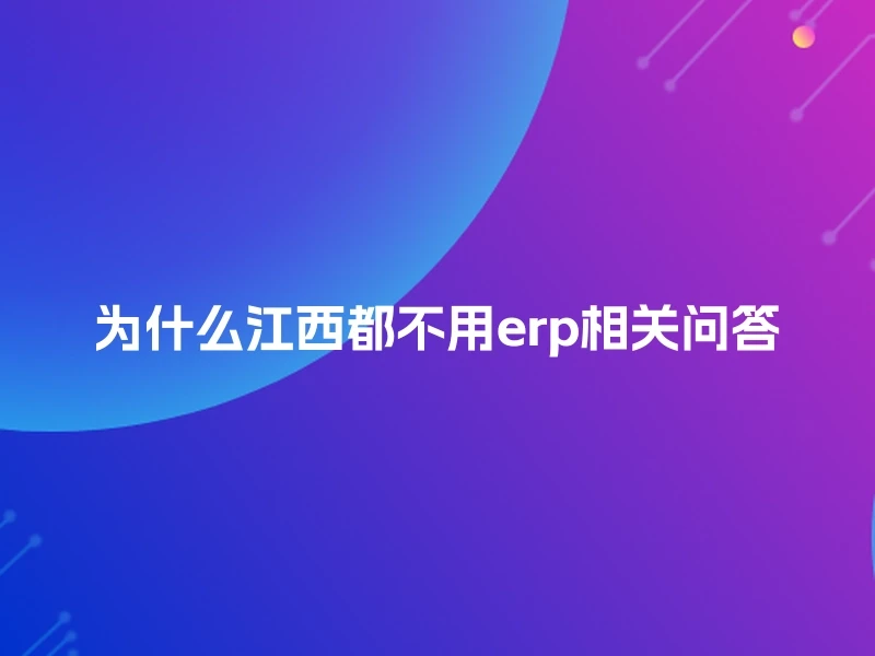 为什么江西都不用erp相关问答