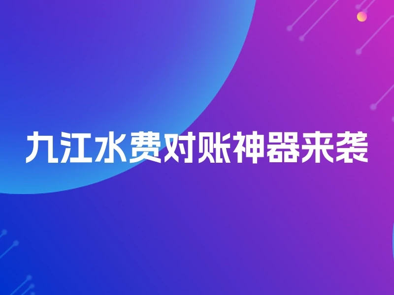 九江水费对账神器来袭