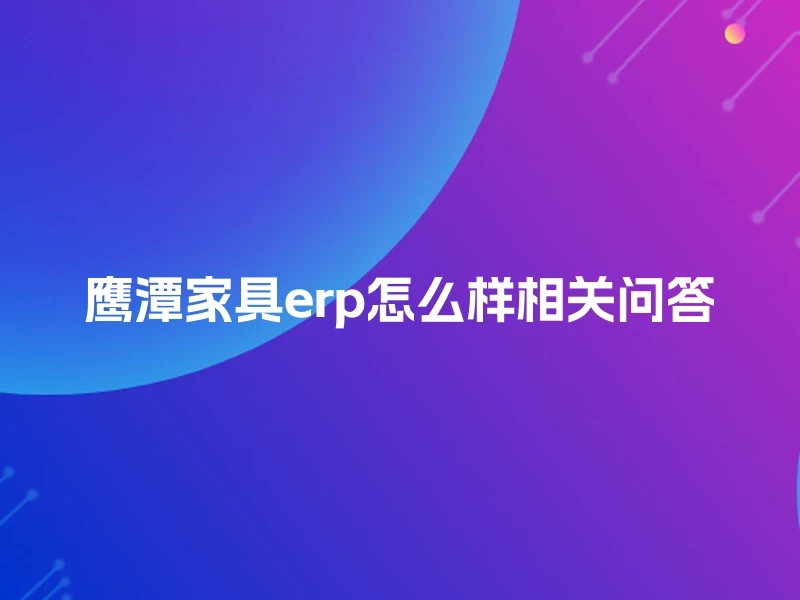 鹰潭家具erp怎么样相关问答