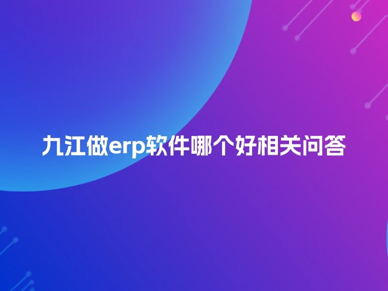 九江做erp软件哪个好相关问答