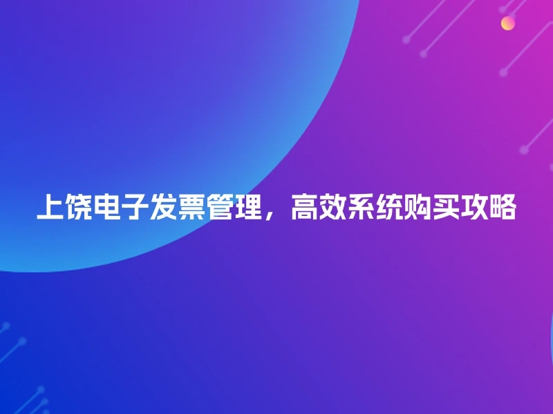 上饶电子发票管理，高效系统购买攻略