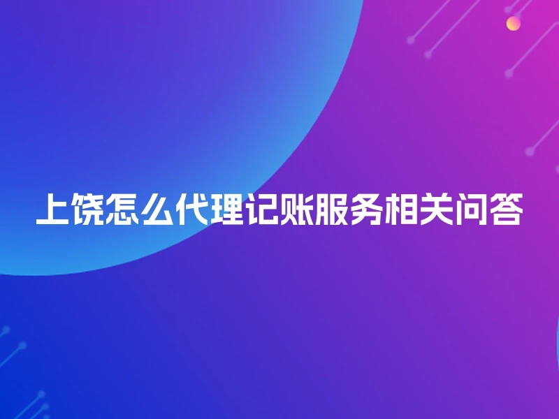 上饶怎么代理记账服务相关问答