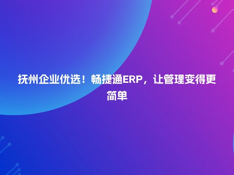 抚州企业优选！畅捷通ERP，让管理变得更简单