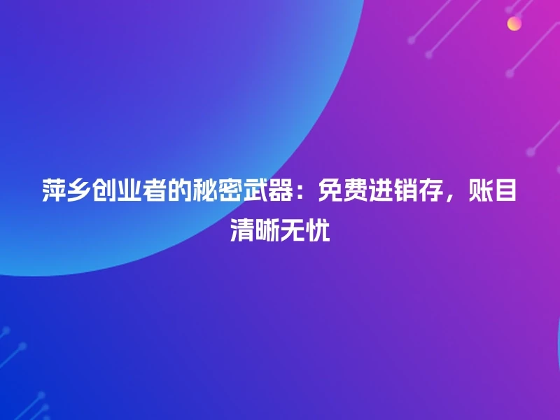 萍乡创业者的秘密武器：免费进销存，账目清晰无忧