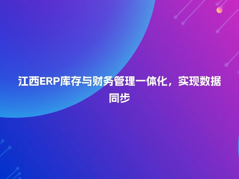 江西ERP库存与财务管理一体化，实现数据同步