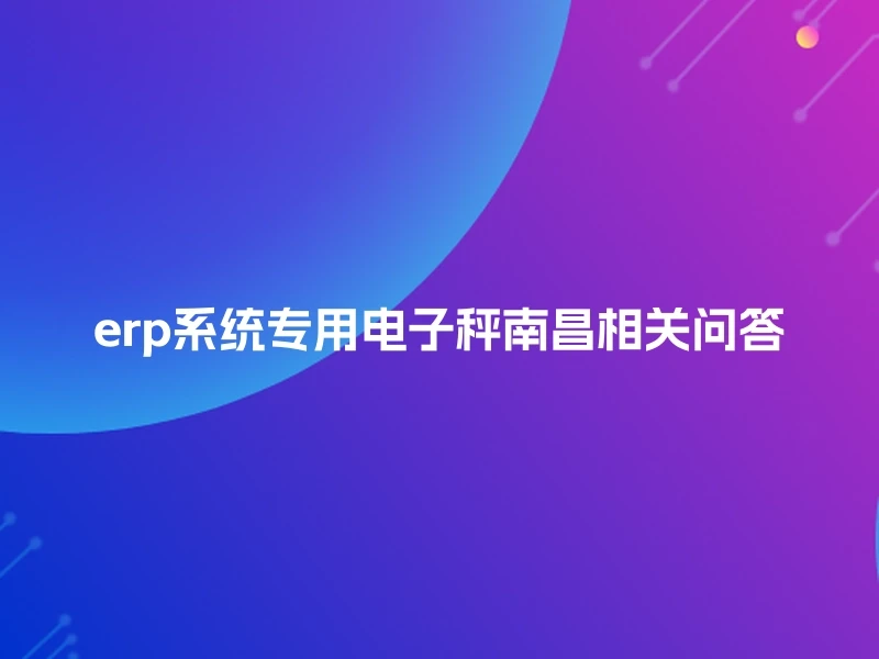 erp系统专用电子秤南昌相关问答
