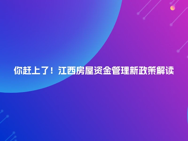 你赶上了！江西房屋资金管理新政策解读