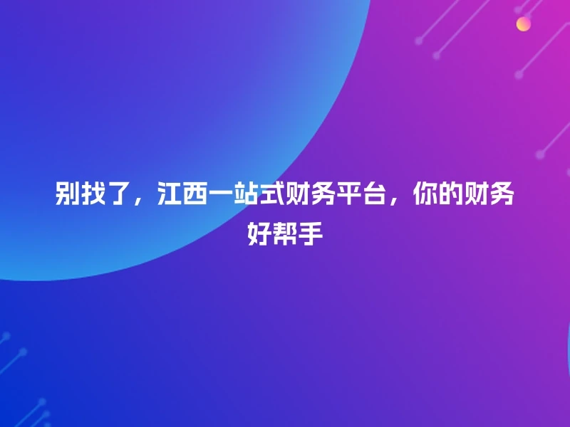 别找了，江西一站式财务平台，你的财务好帮手
