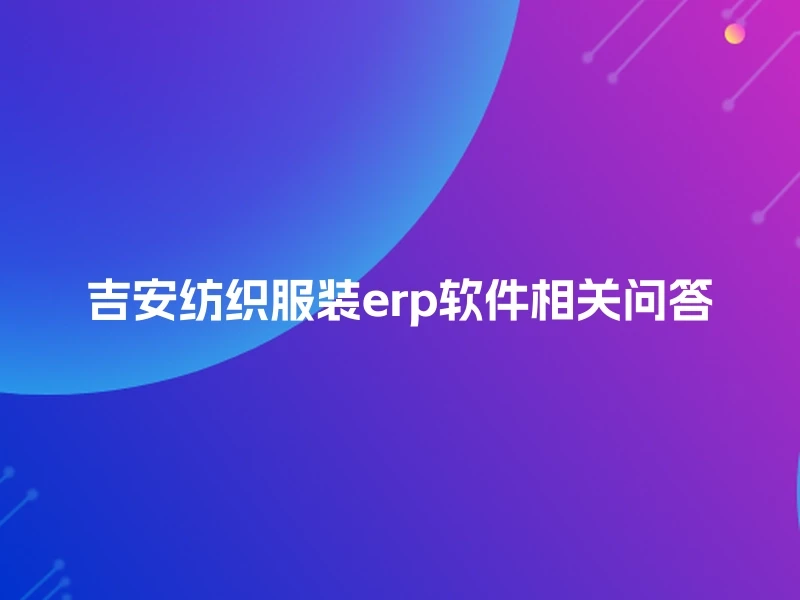 吉安纺织服装erp软件相关问答