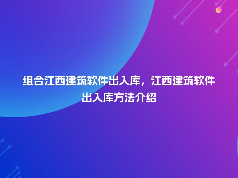 组合江西建筑软件出入库，江西建筑软件出入库方法介绍