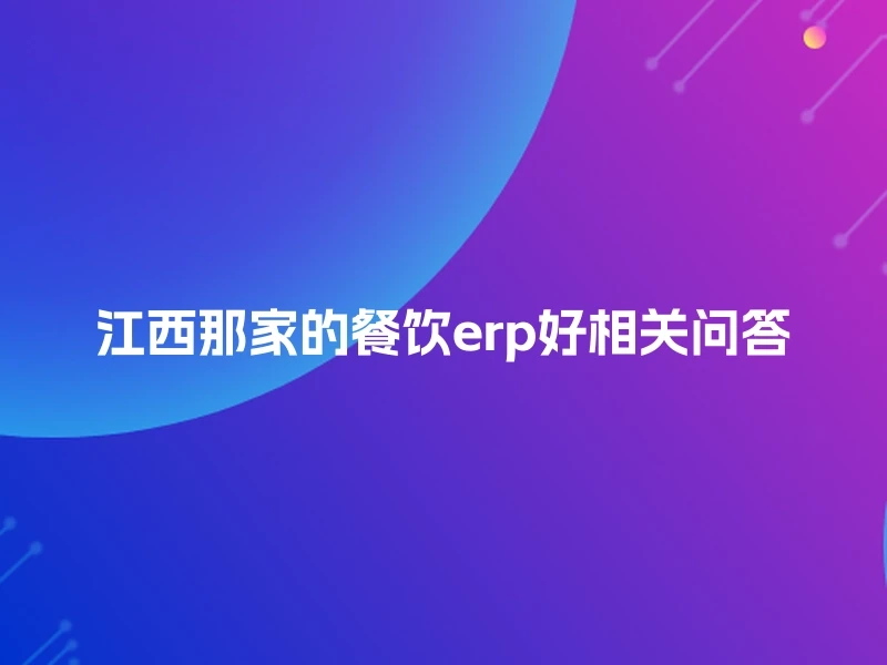 江西那家的餐饮erp好相关问答