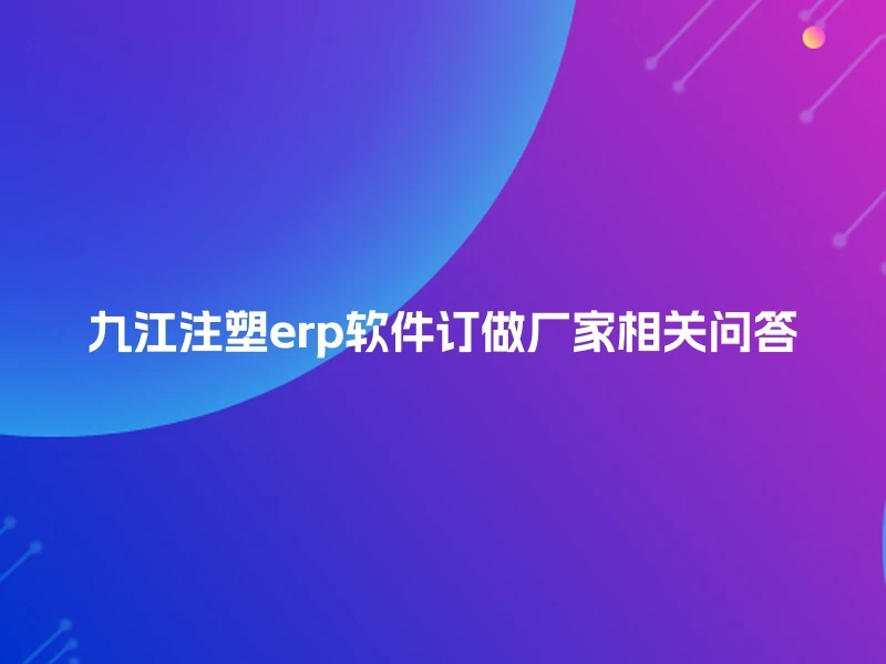 九江注塑erp软件订做厂家相关问答