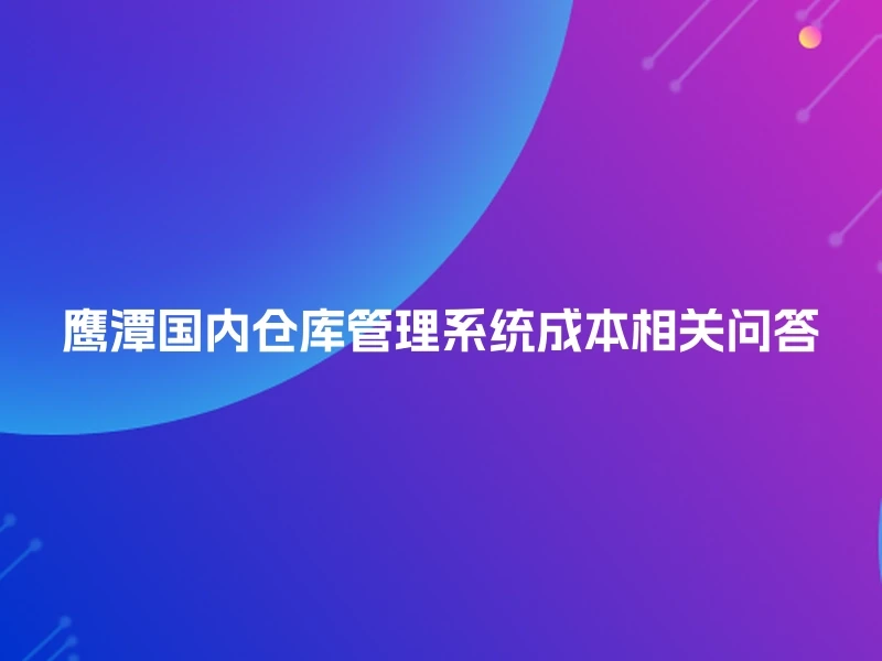 鹰潭国内仓库管理系统成本相关问答