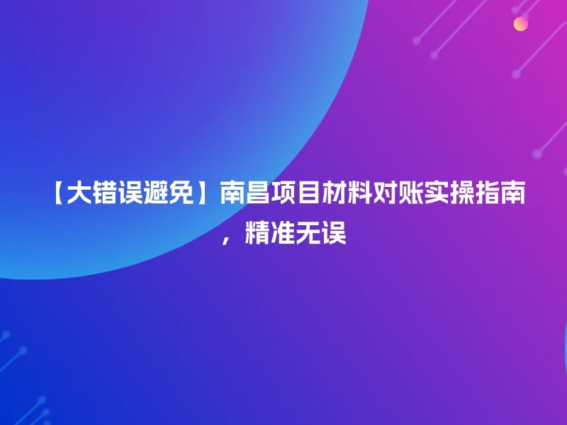 【大错误避免】南昌项目材料对账实操指南，精准无误