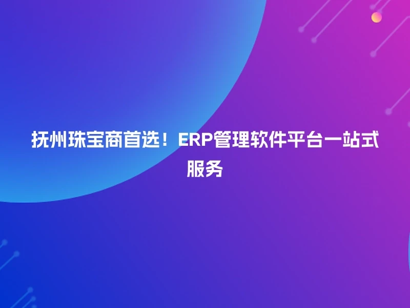 抚州珠宝商首选！ERP管理软件平台一站式服务