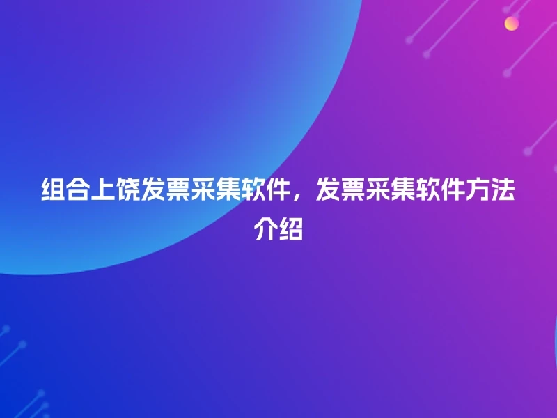 组合上饶发票采集软件，发票采集软件方法介绍