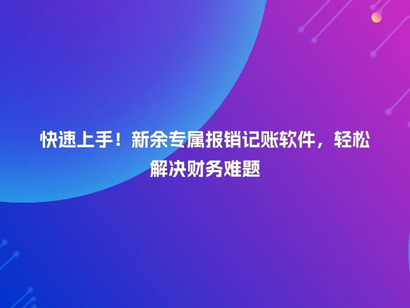 快速上手！新余专属报销记账软件，轻松解决财务难题